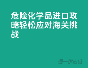 危险化学品进口攻略，轻松应对海关挑战！