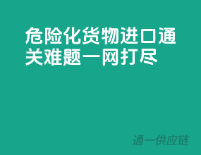 危险化货物进口，通关难题一网打尽