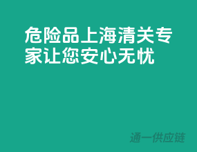 危险品上海清关专家，让您安心无忧！