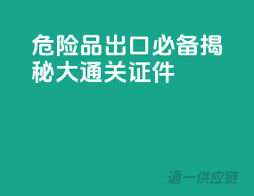 危险品出口必备！揭秘10大通关证件