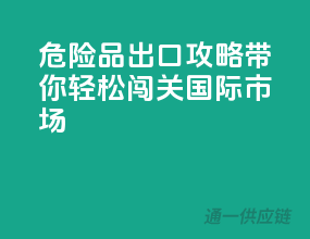 危险品出口攻略：带你轻松闯关国际市场