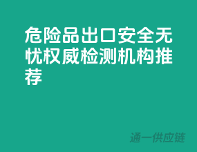 危险品出口，安全无忧，权威检测机构推荐