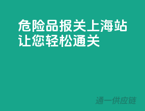 危险品报关上海站，让您轻松通关