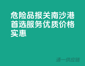 危险品报关南沙港首选，服务优质，价格实惠！