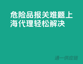 危险品报关难题，上海代理轻松解决