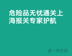 危险品无忧通关，上海报关专家护航