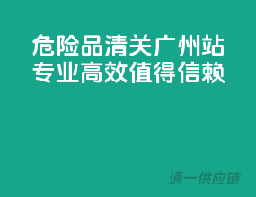 危险品清关广州站，专业高效值得信赖