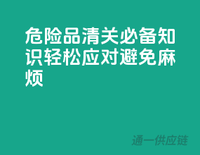危险品清关必备知识：轻松应对，避免麻烦