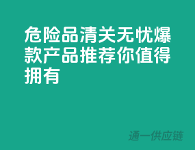 危险品清关无忧，爆款产品推荐，你值得拥有！