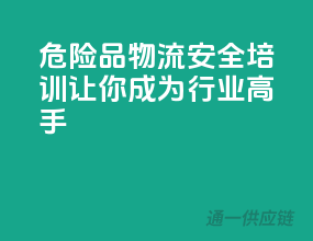 危险品物流安全培训，让你成为行业高手