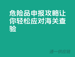 危险品申报攻略，让你轻松应对海关查验！