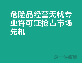 危险品经营无忧，专业许可证，抢占市场先机
