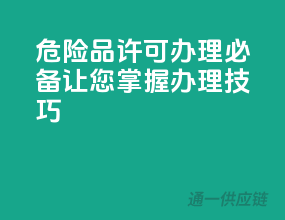 危险品许可办理必备，让您掌握办理技巧