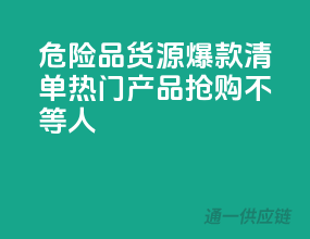 危险品货源爆款清单，热门产品，抢购不等人