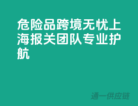 危险品跨境无忧，上海报关团队专业护航
