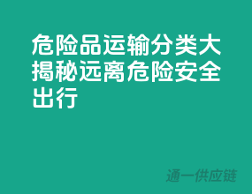 危险品运输分类大揭秘，远离危险，安全出行！