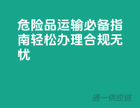 危险品运输必备指南：轻松办理，合规无忧