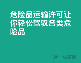 危险品运输许可，让你轻松驾驭各类危险品！