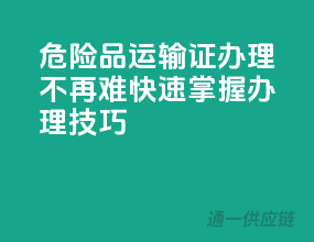 危险品运输证办理不再难，快速掌握办理技巧！