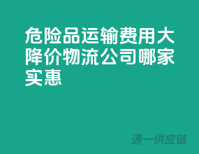 危险品运输费用大降价，物流公司哪家实惠