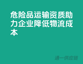 危险品运输资质，助力企业降低物流成本！