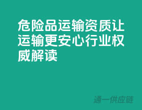 危险品运输资质，让运输更安心——行业权威解读