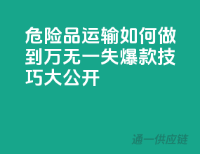 危险品运输，如何做到万无一失？爆款技巧大公开！