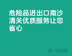 危险品进出口南沙清关，优质服务让您省心