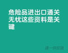危险品进出口通关无忧，这些资料是关键！