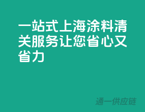 一站式上海涂料清关服务，让您省心又省力