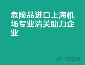 危险品进口上海机场，专业清关助力企业
