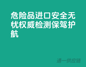 危险品进口安全无忧，权威检测保驾护航