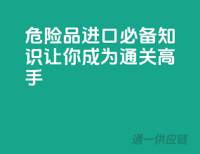 危险品进口必备知识：让你成为通关高手