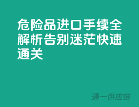 危险品进口手续全解析，告别迷茫快速通关！