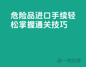 危险品进口手续，轻松掌握通关技巧