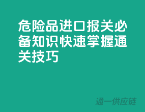 危险品进口报关必备知识，快速掌握通关技巧