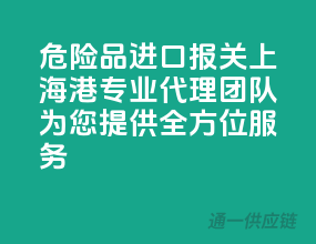 危险品进口报关，上海港专业代理团队为您提供全方位服务