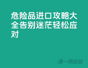 危险品进口攻略大全，告别迷茫，轻松应对