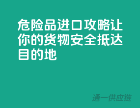 危险品进口攻略，让你的货物安全抵达目的地！