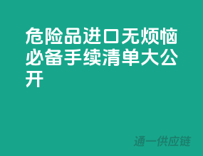 危险品进口无烦恼，必备手续清单大公开！