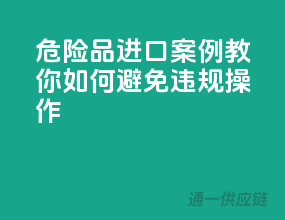 危险品进口案例，教你如何避免违规操作