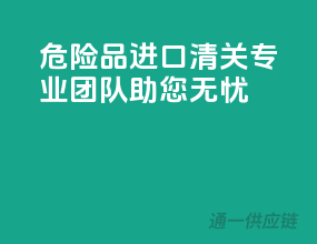 危险品进口清关，专业团队助您无忧