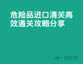 危险品进口清关，高效通关攻略分享