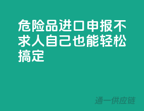 危险品进口申报不求人，自己也能轻松搞定！