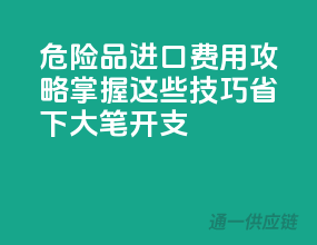 危险品进口费用攻略：掌握这些技巧，省下大笔开支！