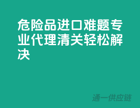 危险品进口难题？专业代理清关，轻松解决