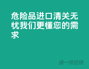 危险品进口，清关无忧，我们更懂您的需求