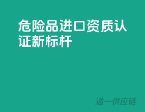 危险品进口，资质认证新标杆