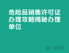 危险品销售许可证办理攻略，揭秘办理单位！