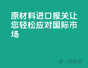 原材料进口报关，让您轻松应对国际市场
